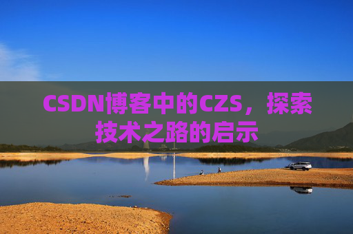 CSDN博客中的CZS，探索技术之路的启示
